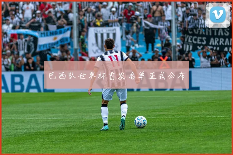 巴西队世界杯首发名单正式公布