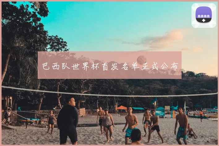 巴西队世界杯首发名单正式公布