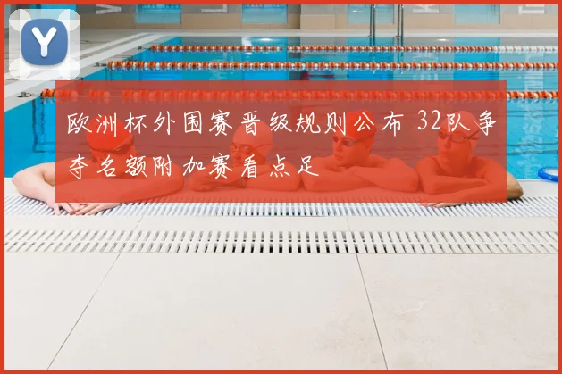 欧洲杯外围赛晋级规则公布 32队争夺名额附加赛看点足