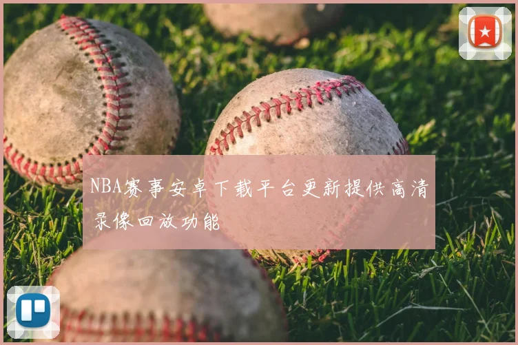 NBA赛事安卓下载平台更新提供高清录像回放功能