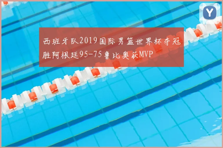 西班牙队2019国际男篮世界杯夺冠胜阿根廷95-75鲁比奥获MVP