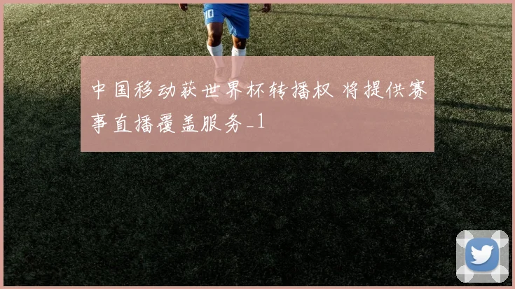 中国移动获世界杯转播权 将提供赛事直播覆盖服务_1