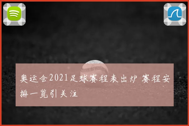 奥运会2021足球赛程表出炉 赛程安排一览引关注