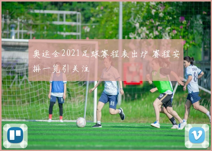 奥运会2021足球赛程表出炉 赛程安排一览引关注