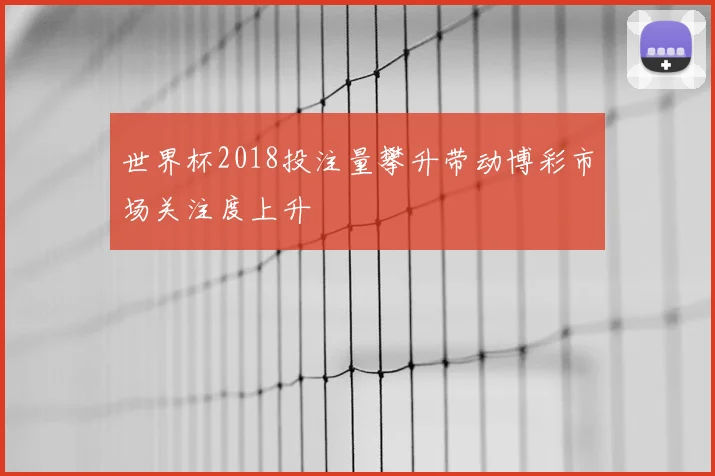 世界杯2018投注量攀升带动博彩市场关注度上升