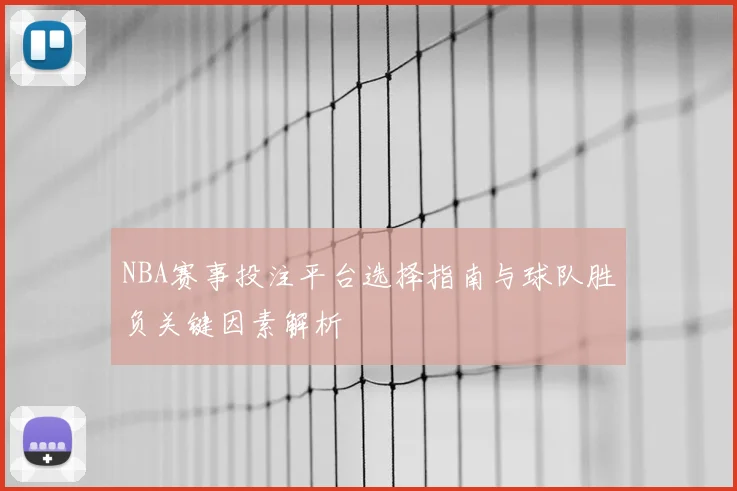 NBA赛事投注平台选择指南与球队胜负关键因素解析