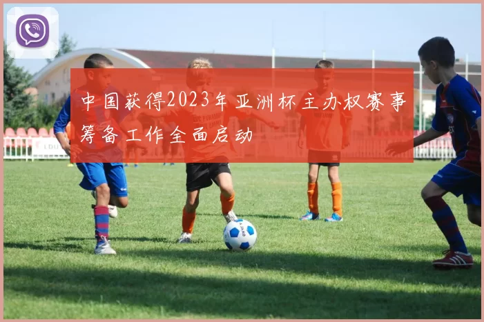 中国获得2023年亚洲杯主办权赛事筹备工作全面启动