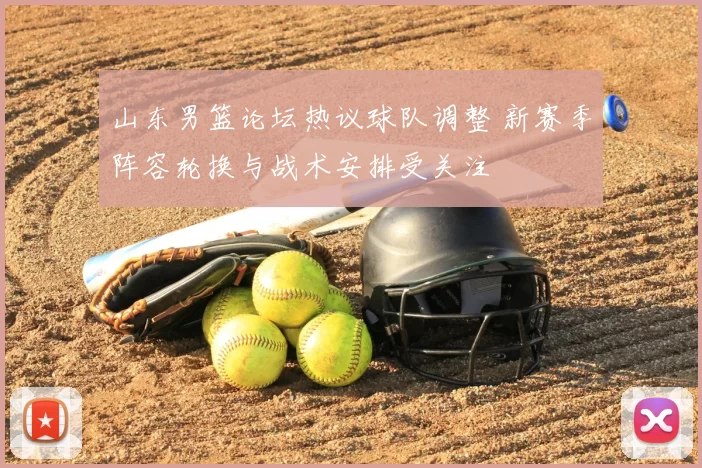 山东男篮论坛热议球队调整 新赛季阵容轮换与战术安排受关注