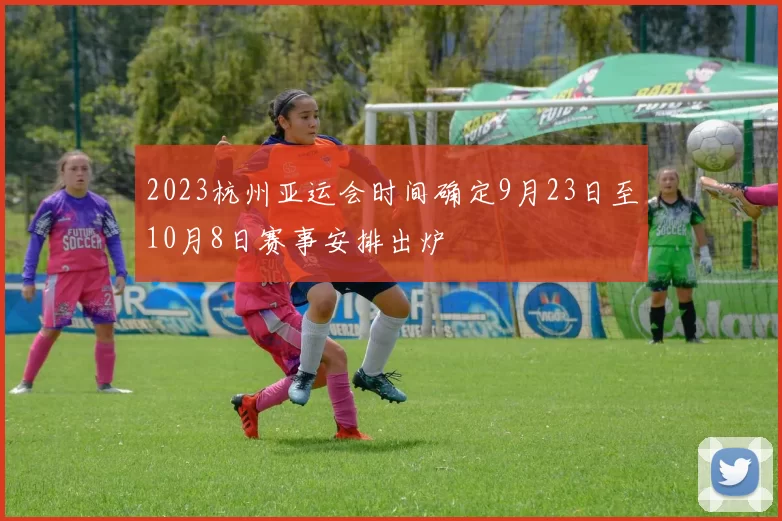 2023杭州亚运会时间确定9月23日至10月8日赛事安排出炉