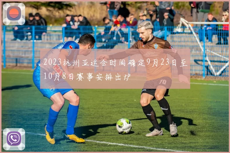 2023杭州亚运会时间确定9月23日至10月8日赛事安排出炉