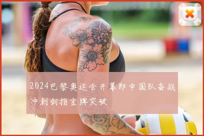 2024巴黎奥运会开幕即中国队备战冲刺剑指金牌突破