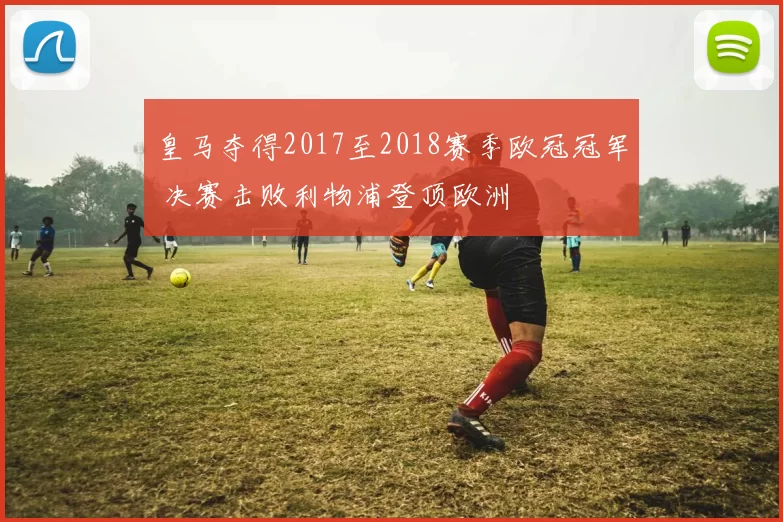 皇马夺得2017至2018赛季欧冠冠军 决赛击败利物浦登顶欧洲