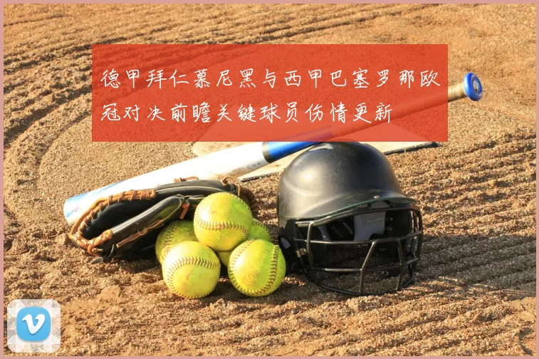 德甲拜仁慕尼黑与西甲巴塞罗那欧冠对决前瞻关键球员伤情更新