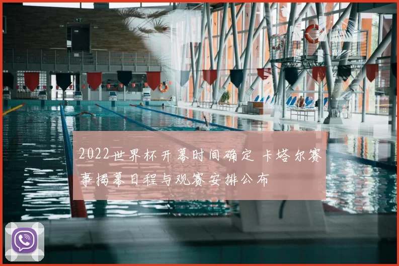 2022世界杯开幕时间确定 卡塔尔赛事揭幕日程与观赛安排公布