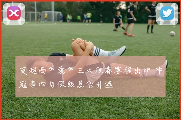 英超西甲意甲三大联赛赛程出炉 冲冠争四与保级悬念升温