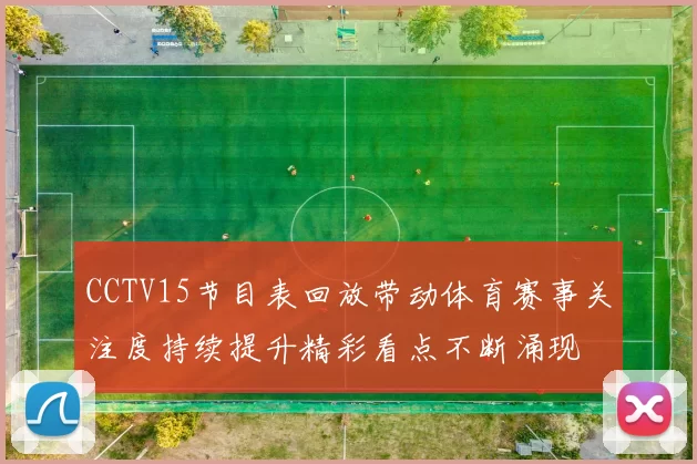 CCTV15节目表回放带动体育赛事关注度持续提升精彩看点不断涌现