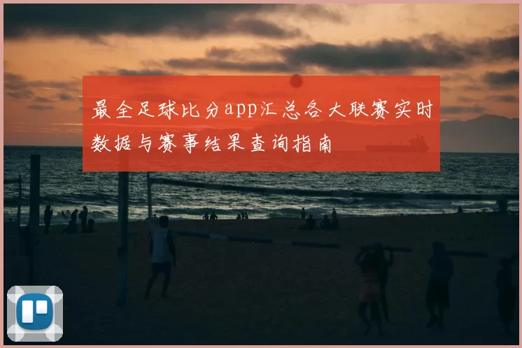 最全足球比分app汇总各大联赛实时数据与赛事结果查询指南