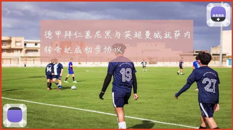 德甲拜仁慕尼黑与英超曼城就萨内转会达成初步协议