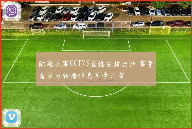 欧冠决赛CCTV5直播安排出炉 赛事看点与转播信息同步公布