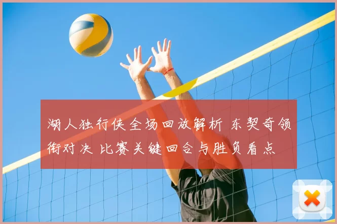 湖人独行侠全场回放解析 东契奇领衔对决 比赛关键回合与胜负看点