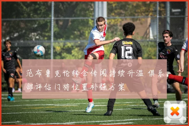 范布鲁克伦转会传闻持续升温 俱乐部评估门将位置补强方案