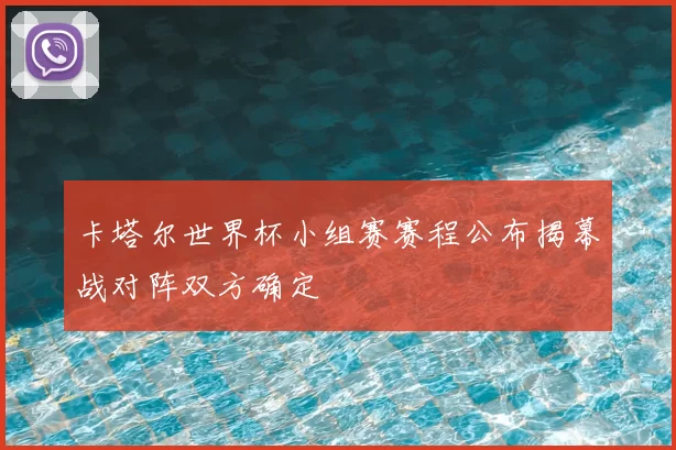 卡塔尔世界杯小组赛赛程公布揭幕战对阵双方确定
