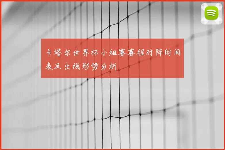 卡塔尔世界杯小组赛赛程对阵时间表及出线形势分析