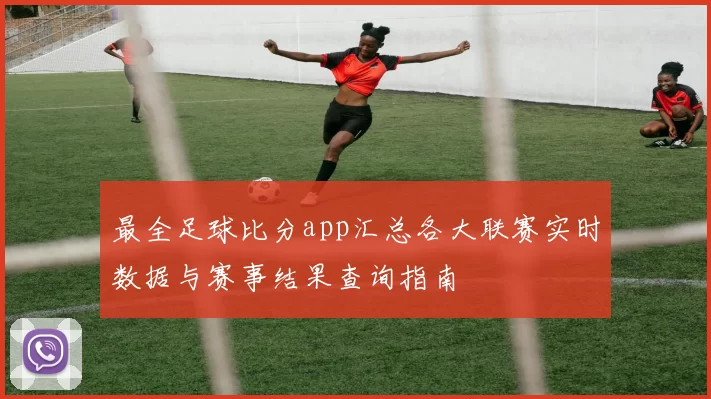 最全足球比分app汇总各大联赛实时数据与赛事结果查询指南