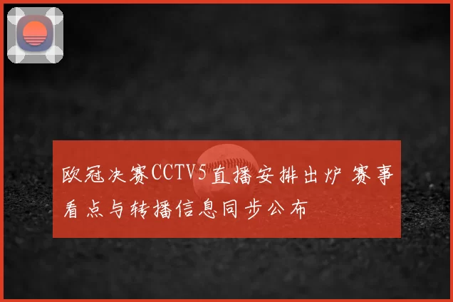 欧冠决赛CCTV5直播安排出炉 赛事看点与转播信息同步公布