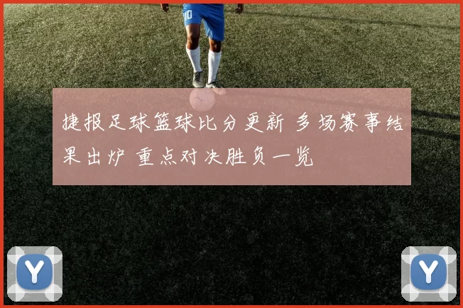 捷报足球篮球比分更新 多场赛事结果出炉 重点对决胜负一览