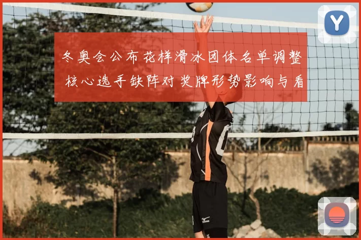 冬奥会公布花样滑冰团体名单调整 核心选手缺阵对奖牌形势影响与看点