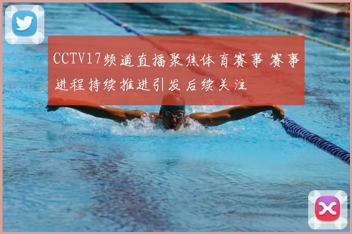 CCTV17频道直播聚焦体育赛事 赛事进程持续推进引发后续关注